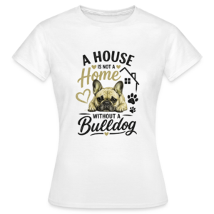 T-shirt “A house is not a home without a bulldog”